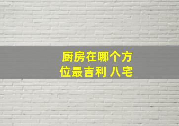 厨房在哪个方位最吉利 八宅